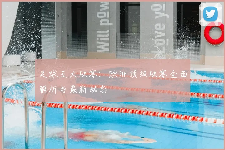 足球五大联赛:欧洲顶级联赛全面解析与最新动态