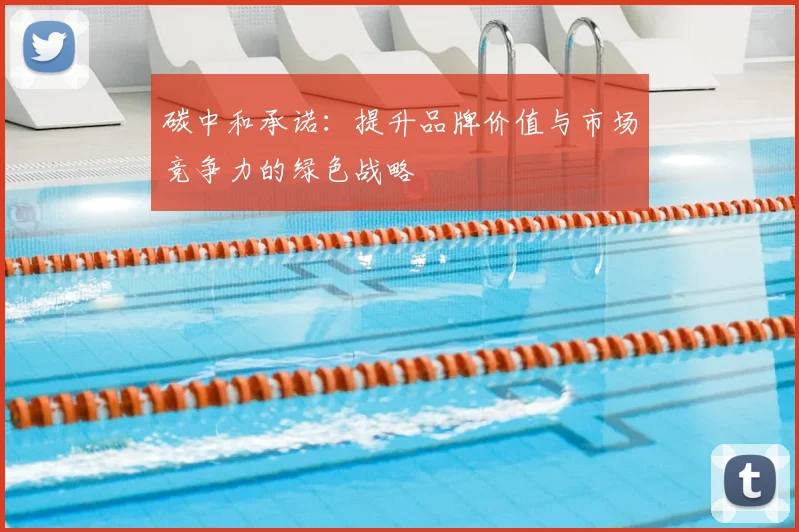 碳中和承诺：提升品牌价值与市场竞争力的绿色战略