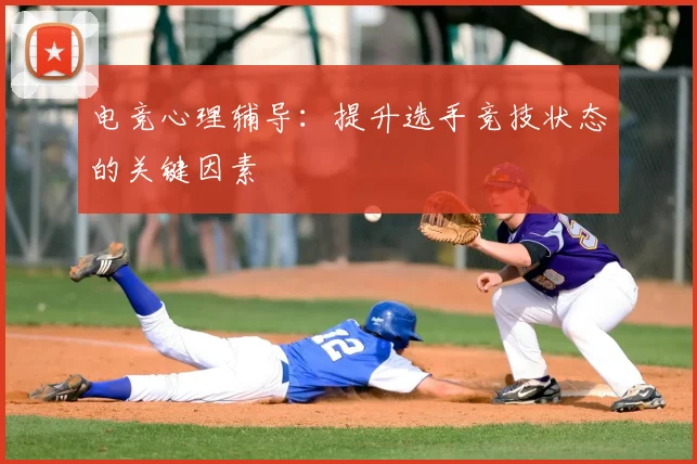 电竞心理辅导：提升选手竞技状态的关键因素