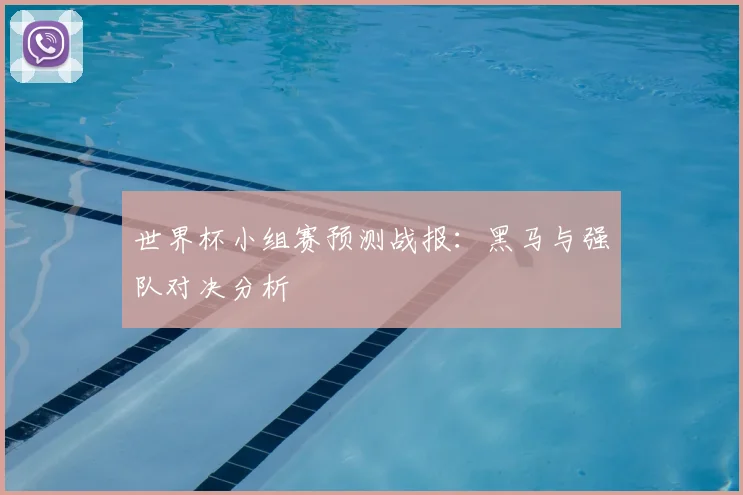 世界杯小组赛预测战报：黑马与强队对决分析