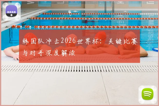 韩国队冲击2026世界杯：关键比赛与对手深度解读